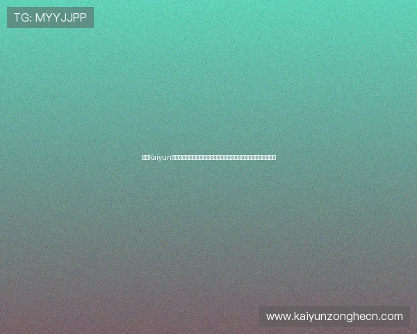 开云Kaiyun网址官方网站官方最新消息公告，及时掌握平台动态与活动优惠信息